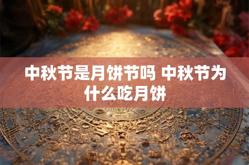 中秋节是月饼节吗 中秋节为什么吃月饼