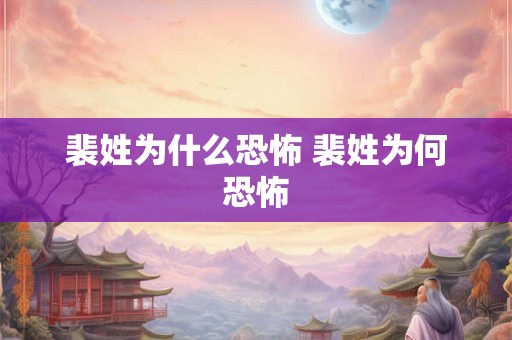 裴姓为什么恐怖 裴姓为何恐怖 裴姓为什么恐怖 裴姓为何恐怖