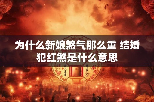 为什么新娘煞气那么重 结婚犯红煞是什么意思