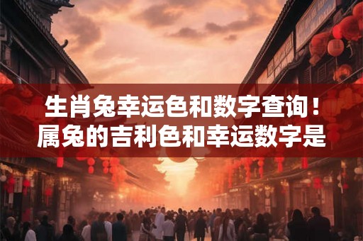 生肖兔幸运色和数字查询！属兔的吉利色和幸运数字是啥