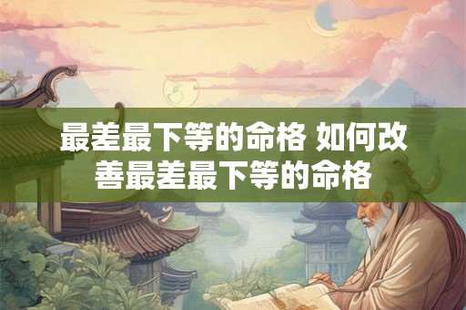 最差最下等的命格 如何改善最差最下等的命格