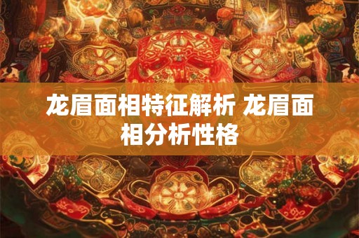 龙眉面相特征解析 龙眉面相分析性格