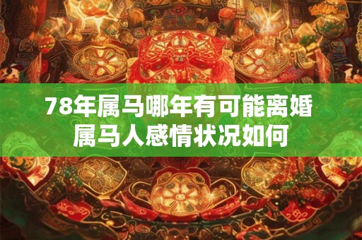 78年属马哪年有可能离婚 属马人感情状况如何