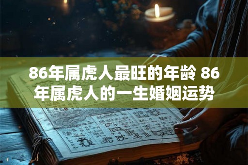 86年属虎人最旺的年龄 86年属虎人的一生婚姻运势