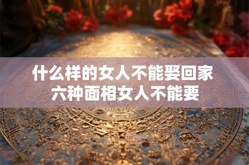 什么样的女人不能娶回家 六种面相女人不能要