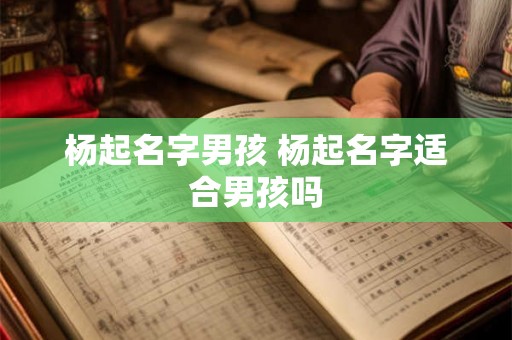 杨起名字男孩 杨起名字适合男孩吗