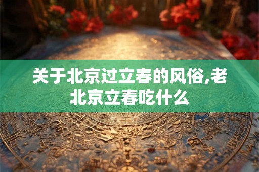 关于北京过立春的风俗,老北京立春吃什么