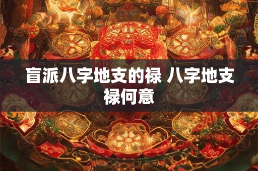 盲派八字地支的禄 八字地支禄何意 盲派八字地支的禄 八字地支禄何意