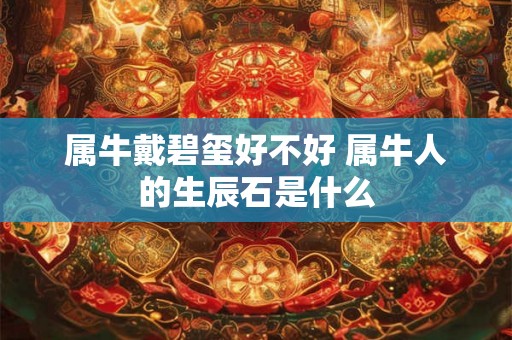 属牛戴碧玺好不好 属牛人的生辰石是什么