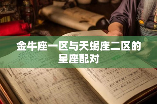 金牛座一区与天蝎座二区的星座配对