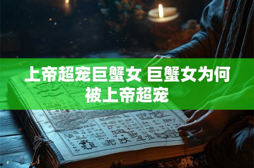 上帝超宠巨蟹女 巨蟹女为何被上帝超宠