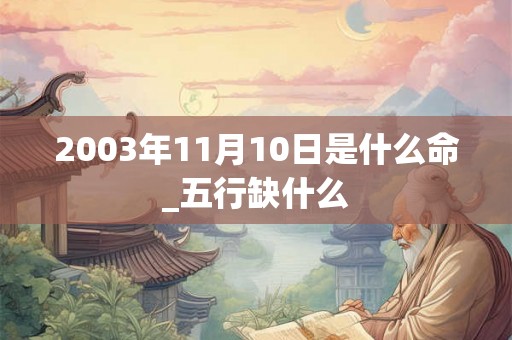 2003年11月10日是什么命_五行缺什么