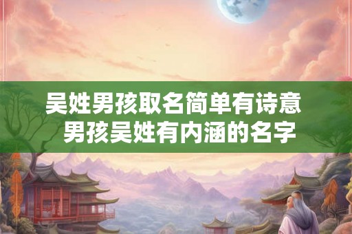 吴姓男孩取名简单有诗意  男孩吴姓有内涵的名字