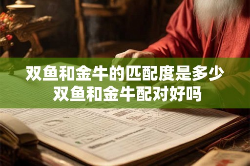 双鱼和金牛的匹配度是多少 双鱼和金牛配对好吗