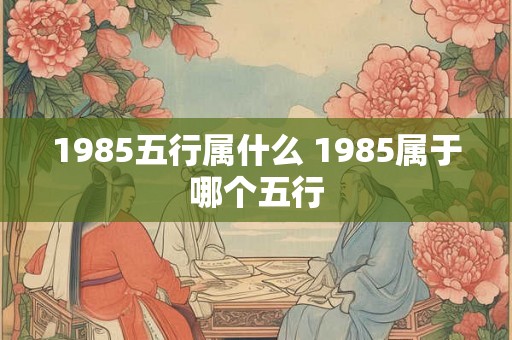 1985五行属什么 1985属于哪个五行