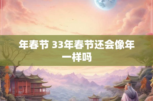 年春节 33年春节还会像年一样吗