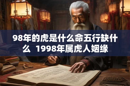 98年的虎是什么命五行缺什么  1998年属虎人姻缘
