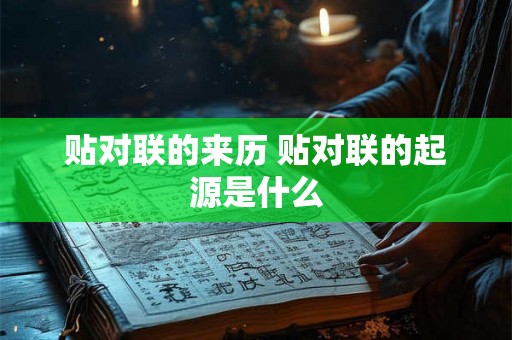 贴对联的来历 贴对联的起源是什么 贴对联的来历 贴对联的起源是什么