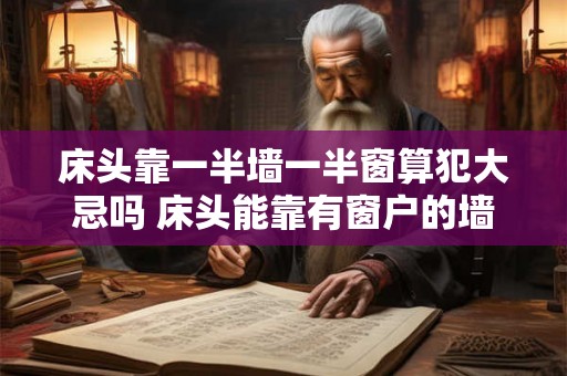 床头靠一半墙一半窗算犯大忌吗 床头能靠有窗户的墙吗 床头靠一半墙一半窗算犯大忌吗 床头能靠有窗户的墙吗