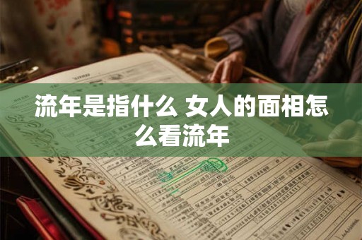 流年是指什么 女人的面相怎么看流年