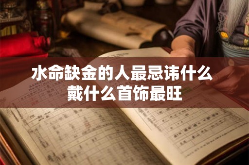 水命缺金的人最忌讳什么 戴什么首饰最旺