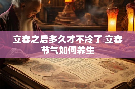 立春之后多久才不冷了 立春节气如何养生