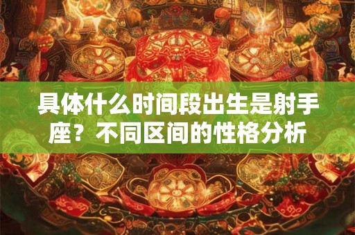 具体什么时间段出生是射手座？不同区间的性格分析