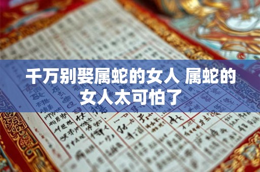 千万别娶属蛇的女人 属蛇的女人太可怕了
