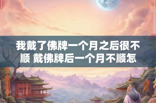 我戴了佛牌一个月之后很不顺 戴佛牌后一个月不顺怎么办