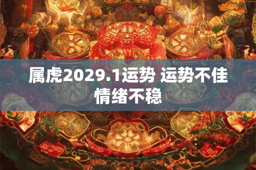属虎2029.1运势 运势不佳情绪不稳 属虎2029.1运势 运势不佳情绪不稳