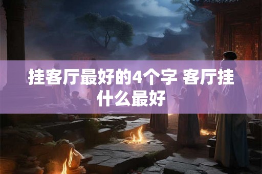 挂客厅最好的4个字 客厅挂什么最好
