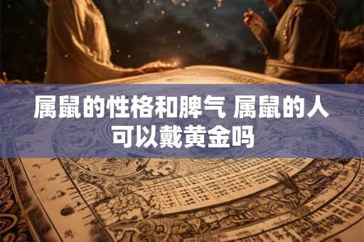 属鼠的性格和脾气 属鼠的人可以戴黄金吗