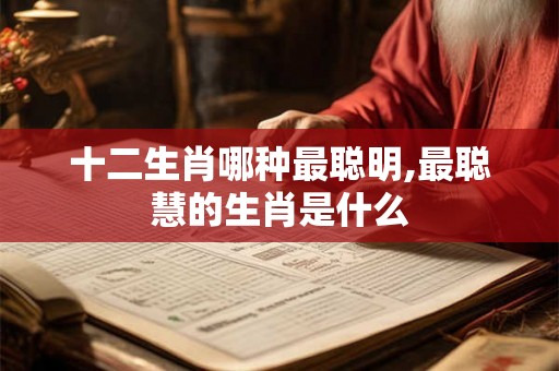 十二生肖哪种最聪明,最聪慧的生肖是什么