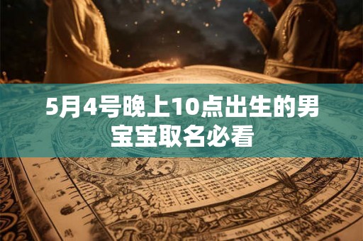 5月4号晚上10点出生的男宝宝取名必看