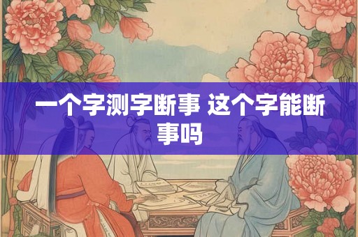一个字测字断事 这个字能断事吗