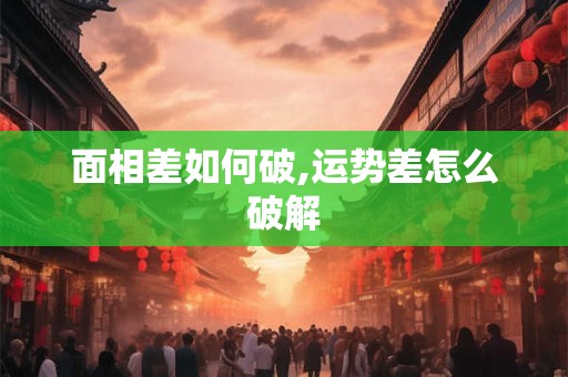 面相差如何破,运势差怎么破解