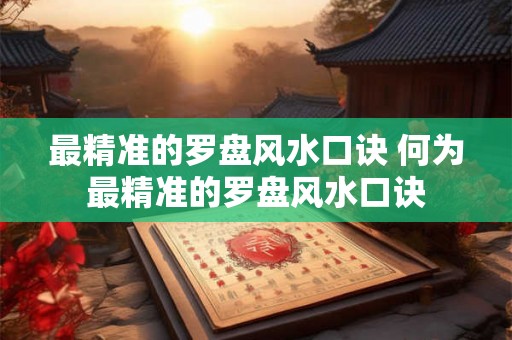 最精准的罗盘风水口诀 何为最精准的罗盘风水口诀