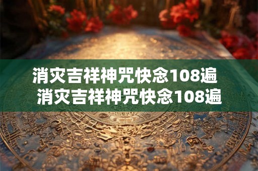 消灾吉祥神咒快念108遍  消灾吉祥神咒快念108遍