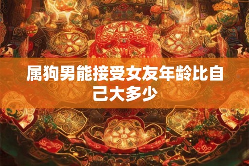 属狗男能接受女友年龄比自己大多少