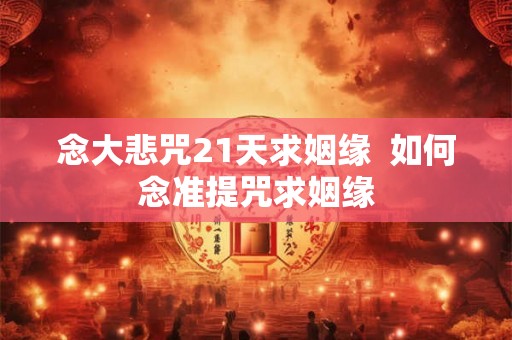 念大悲咒21天求姻缘  如何念准提咒求姻缘