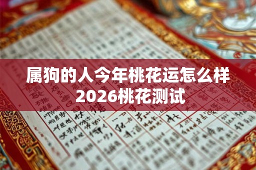 属狗的人今年桃花运怎么样 2026桃花测试