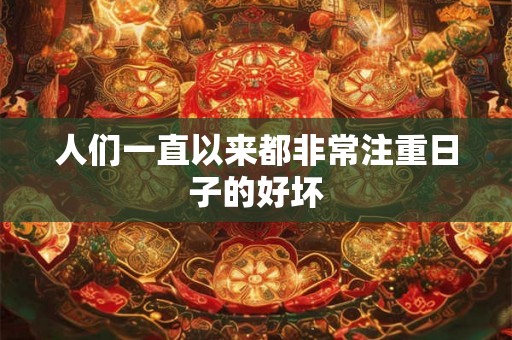 人们一直以来都非常注重日子的好坏