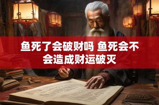 鱼死了会破财吗 鱼死会不会造成财运破灭