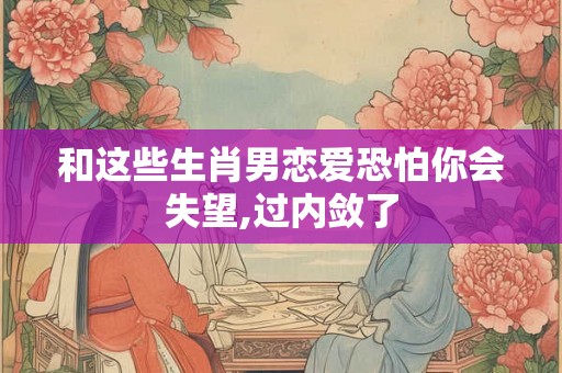 和这些生肖男恋爱恐怕你会失望,过内敛了