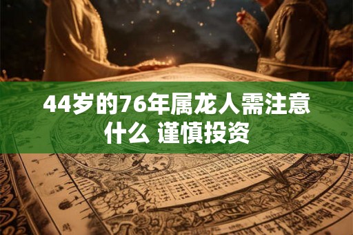44岁的76年属龙人需注意什么 谨慎投资