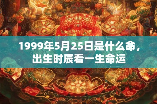 1999年5月25日是什么命，出生时辰看一生命运
