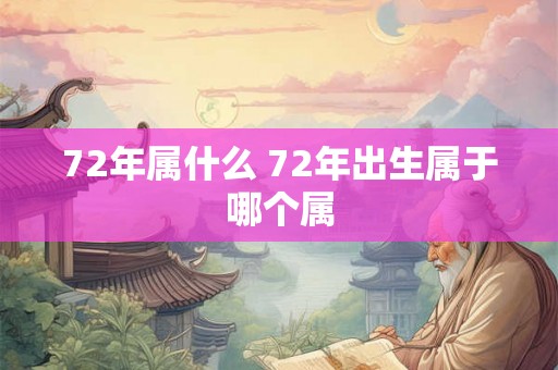 72年属什么 72年出生属于哪个属