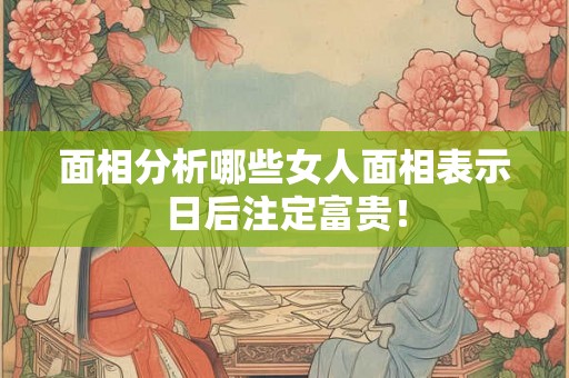 面相分析哪些女人面相表示日后注定富贵！