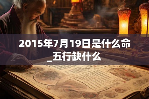 2015年7月19日是什么命_五行缺什么