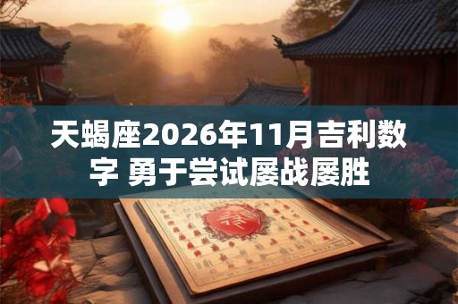 天蝎座2026年11月吉利数字 勇于尝试屡战屡胜